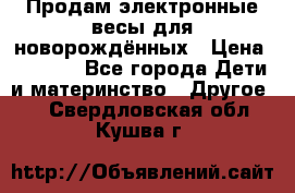 Продам электронные весы для новорождённых › Цена ­ 1 500 - Все города Дети и материнство » Другое   . Свердловская обл.,Кушва г.